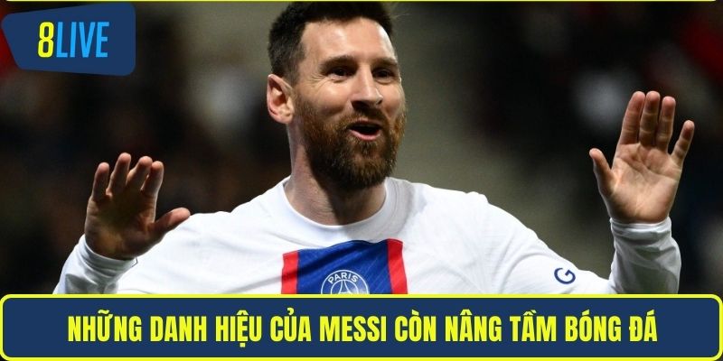 Những danh hiệu của Messi còn nâng tầm bóng đá